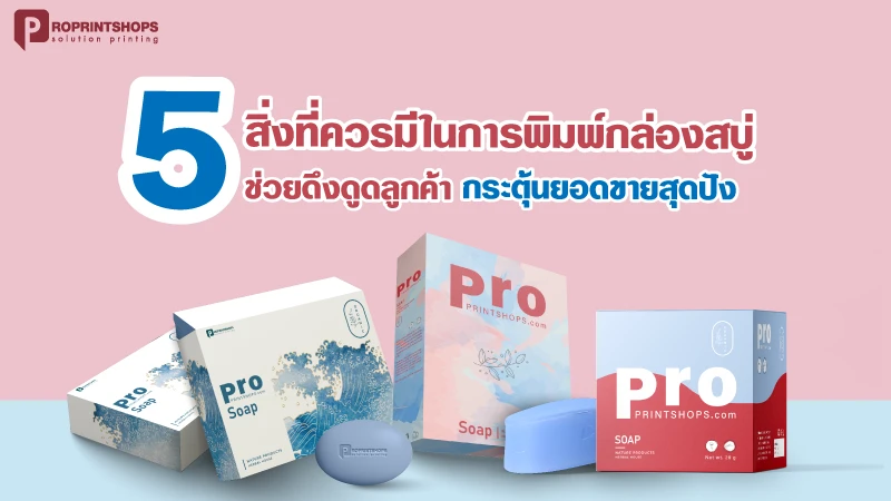 5 สิ่งที่ควรมีในการพิมพ์กล่องสบู่ ช่วยดึงดูดลูกค้า กระตุ้นยอดขายสุดปัง